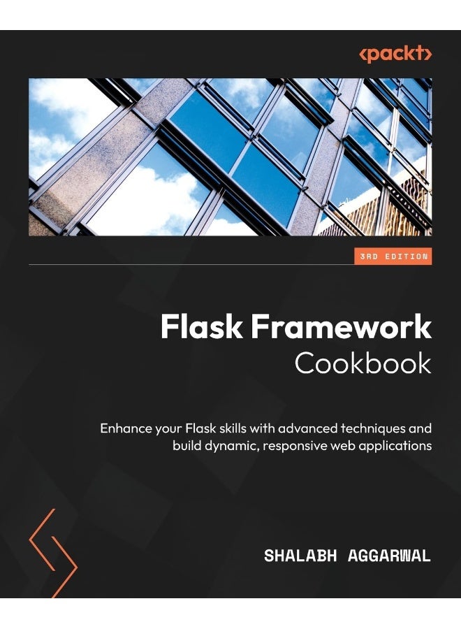 Packt Flask Framework Cookbook - Third Edition: Enhance your Flask skills with advanced techniques and build dynamic, responsive web applications 