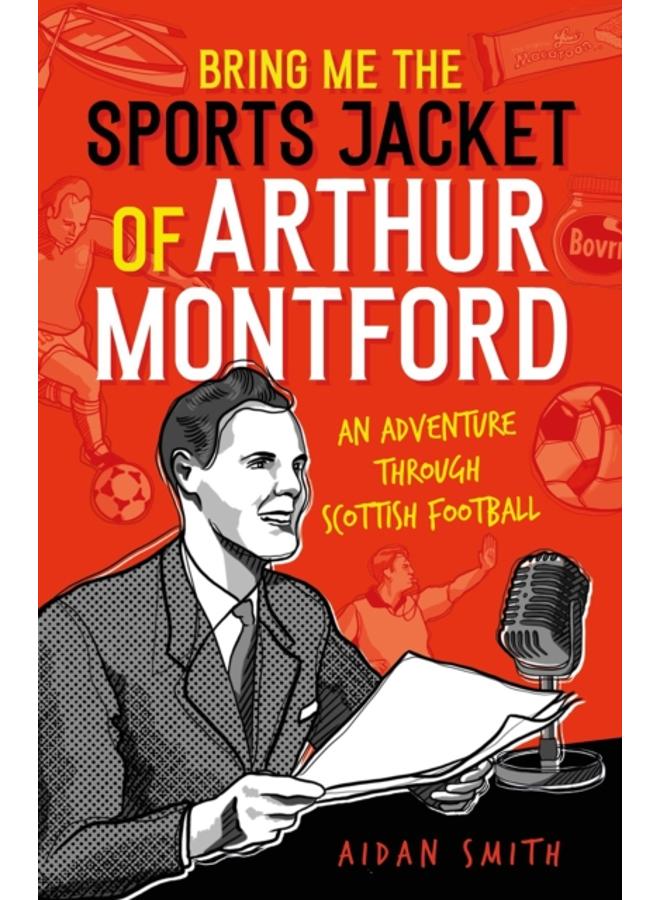 Bring Me the Sports Jacket of Arthur Montford : An Adventure Through Scottish Football 