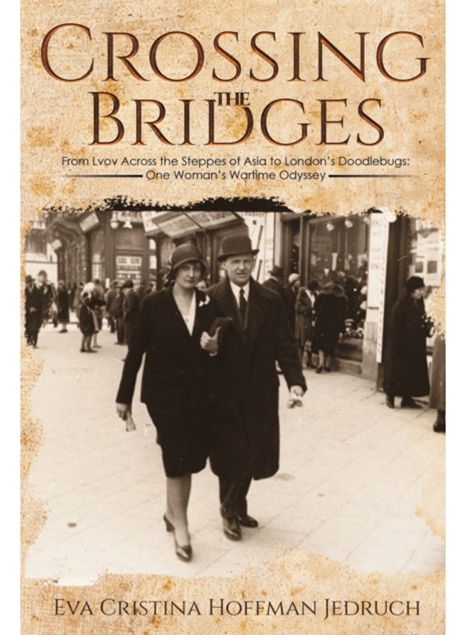 Crossing the Bridges : From Lvov Across the Steppes of Asia to London's Doodlebugs: One Woman's Wartime Odyssey 