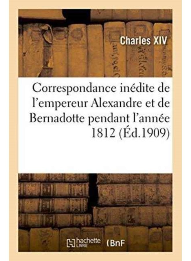 Correspondance In dite de l Empereur Alexandre Et de Bernadotte Pendant l Ann e 1812 Publi e Par X - Paperback