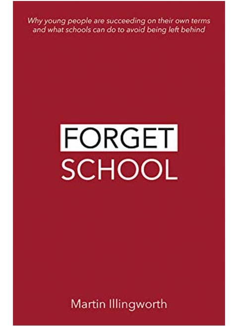 Forget School: Why young people are succeeding on their own terms and what schools can do to avoid b