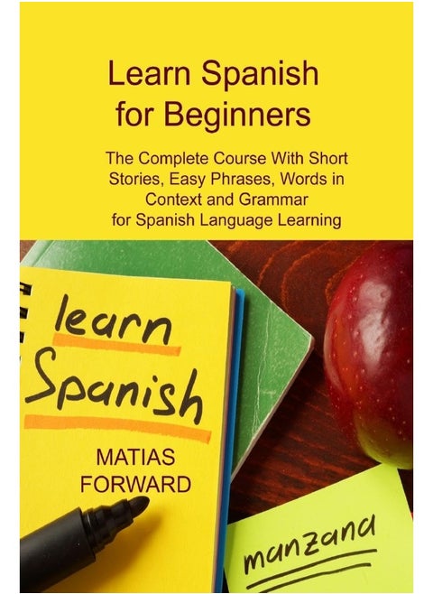 Learn Spanish for Beginners: The Complete Course With Short Stories, Easy Phrases, Words in Context and Grammar for Spanish Language Learning