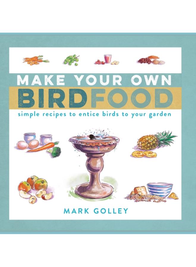 Make Your Own Bird Food : Simple Recipes to Entice Birds to Your Garden 