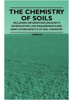 The Chemistry of Soils - Including Information on Acidity, Nitrification, Lime Requirements and Many Other Aspects of Soil Chemistry