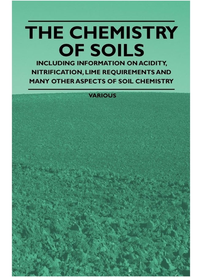 The Chemistry of Soils - Including Information on Acidity, Nitrification, Lime Requirements and Many Other Aspects of Soil Chemistry 
