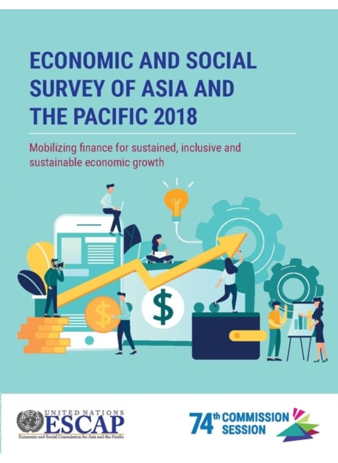 Economic and social survey of Asia and the Pacific 2018 : mobilizing finance for sustained, inclusive and sustainable economic growth 