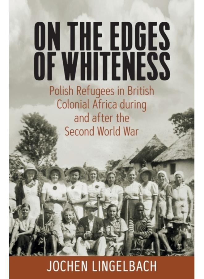 On the Edges of Whiteness : Polish Refugees in British Colonial Africa during and after the Second World War 