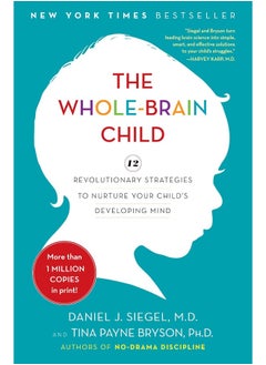 The Whole-Brain Child: 12 Revolutionary Strategies to Nurture Your Child's Developing Mind 