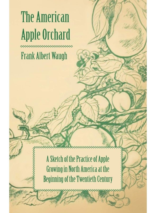 The American Apple Orchard - A Sketch of the Practice of Apple Growing in North America at the Beginning of the Twentieth Century 