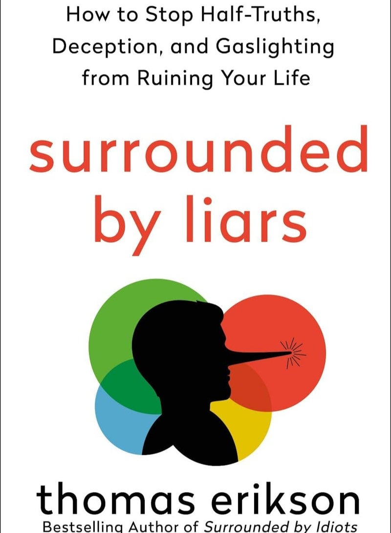 Surrounded by Liars: How to Stop Half-Truths, Deception, and Gaslighting from Ruining Your Life Thomas Erikson