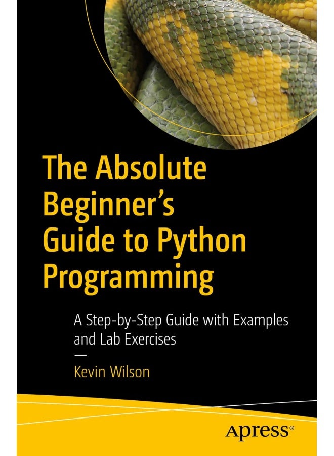 The Absolute Beginner's Guide to Python Programming: A Step-By-Step Guide with Examples and Lab Exercis