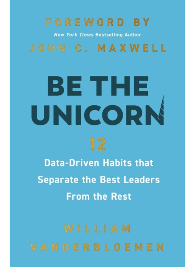 Be the Unicorn 12 Data Driven Habits that Separate the Best Leaders from the Rest - Hardback