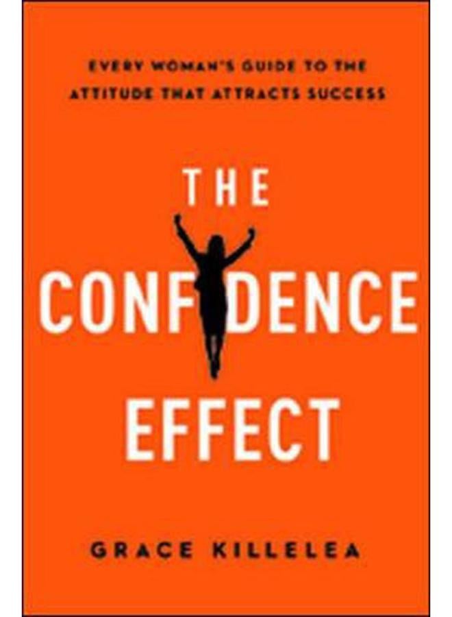 The Confidence Effect Every Woman`s Guide to the Attitude That Attracts Success Ed 1