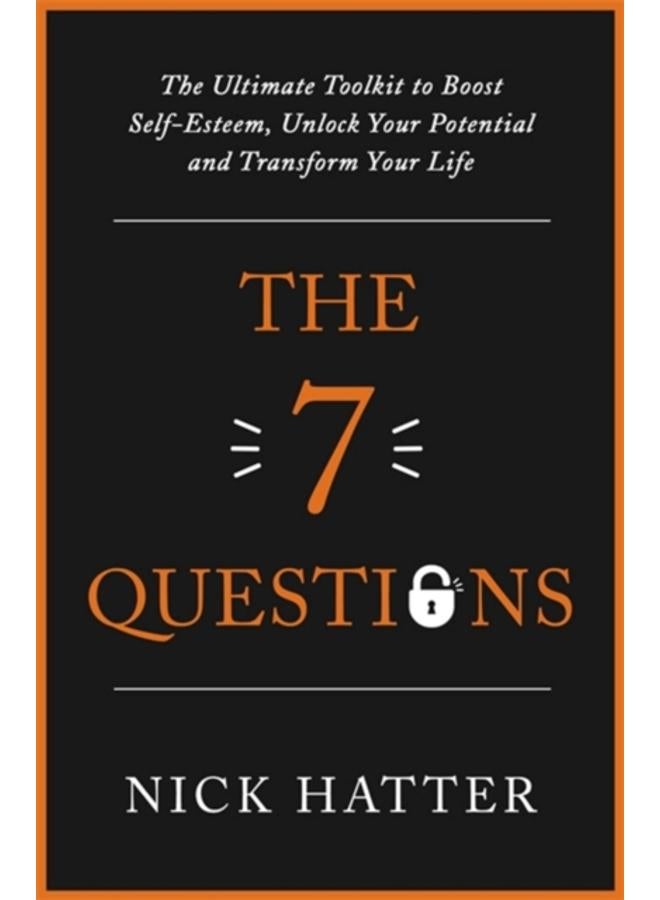 The 7 Questions : The Ultimate Toolkit to Boost Self-Esteem, Unlock Your Potential and Transform Your Life 