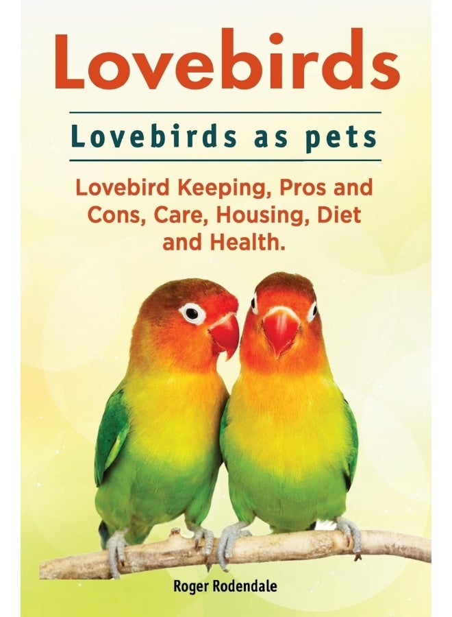 Lovebirds. Lovebirds as pets. Lovebird Keeping, Pros and Cons, Care, Housing, Diet and Health.