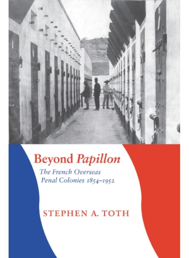 Beyond Papillon : The French Overseas Penal Colonies, 1854-1952 