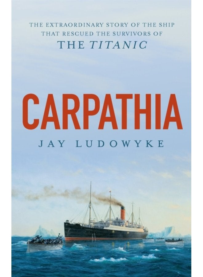 Carpathia The extraordinary story of the ship that rescued the survivors of the Titanic - Paperback