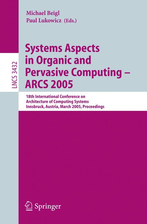 Systems Aspects in Organic and Pervasive Computing - ARCS 2005: 18th International Conference on Architecture of Computing Systems, Innsbruck, Austria, March 14-17, 2005, Proceedings