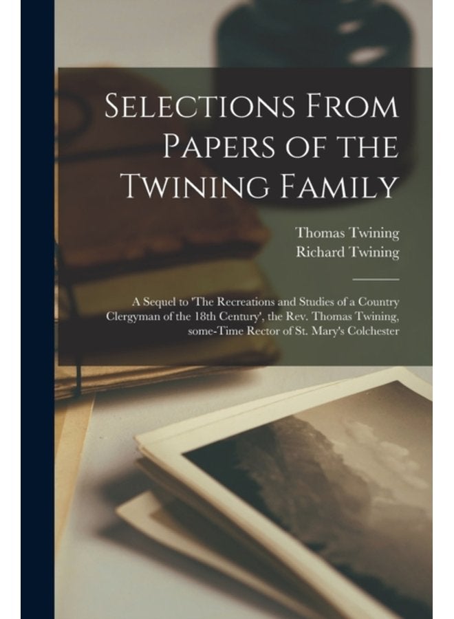 Selections From Papers of the Twining Family a Sequel to The Recreations and Studies of a Country Clergyman of the 18th Century the Rev Thomas Twining Some time Rector of St Mary s Colchester - Paperback
