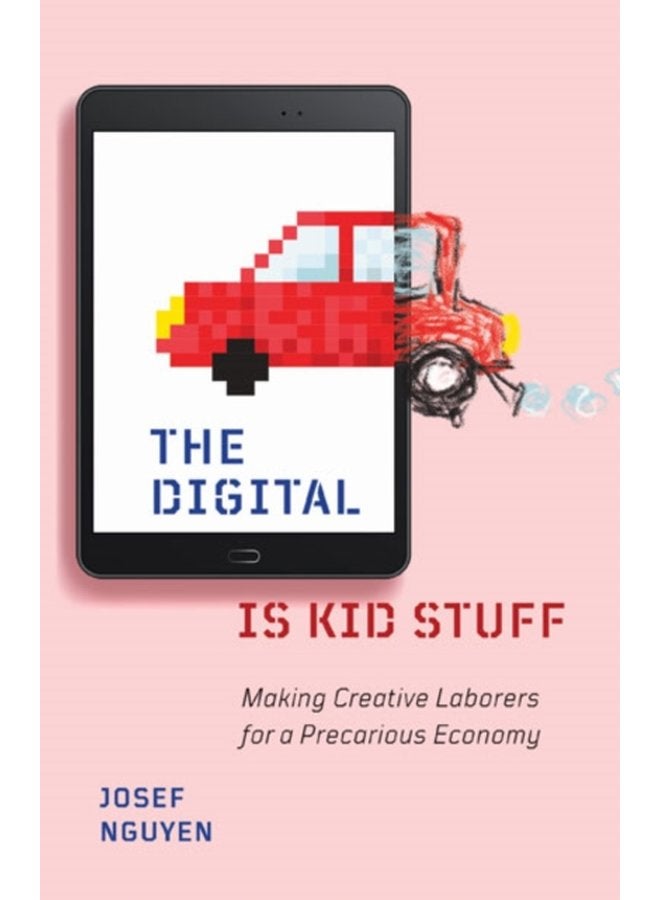 The Digital Is Kid Stuff Making Creative Laborers for a Precarious Economy - Paperback