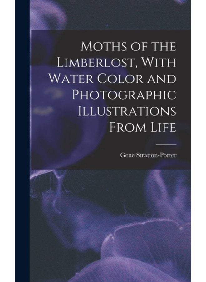 Moths of the Limberlost With Water Color and Photographic Illustrations From Life - Hardback