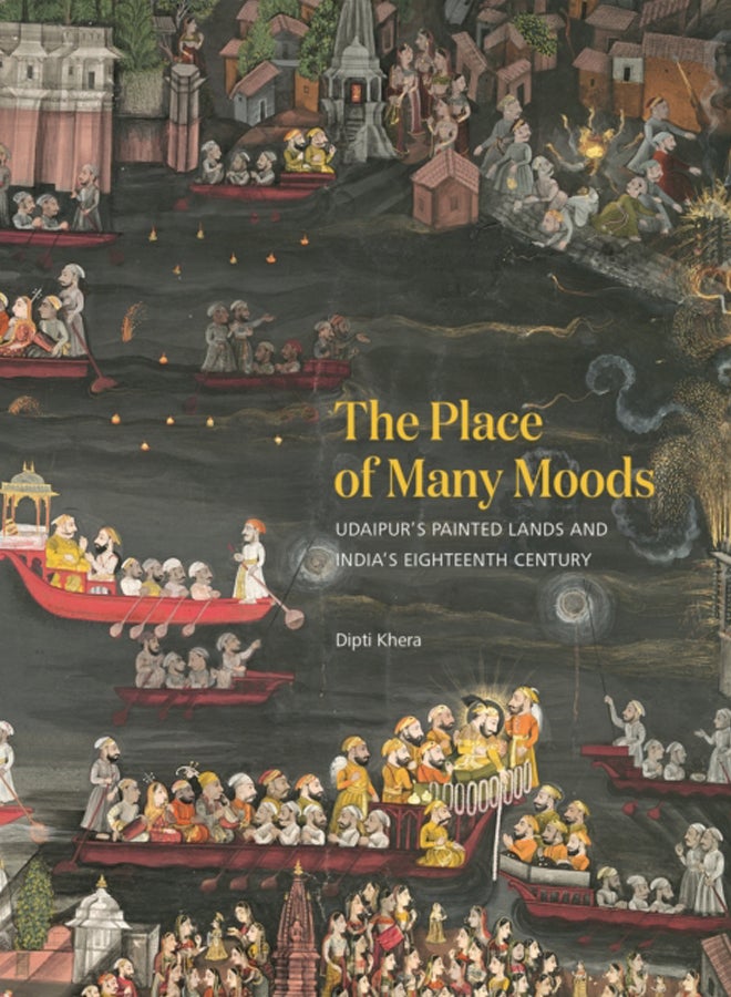 The Place of Many Moods : Udaipur's Painted Lands and India's Eighteenth Century