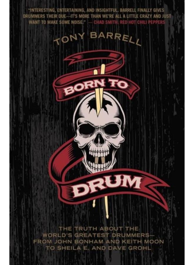 Born to Drum : The Truth About the World's Greatest Drummers--from John Bonham and Keith Moon to Sheila E. and Dave Grohl