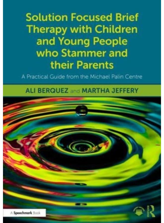 Solution Focused Brief Therapy with Children and Young People who Stammer and their Parents : A Practical Guide from the Michael Palin Centre