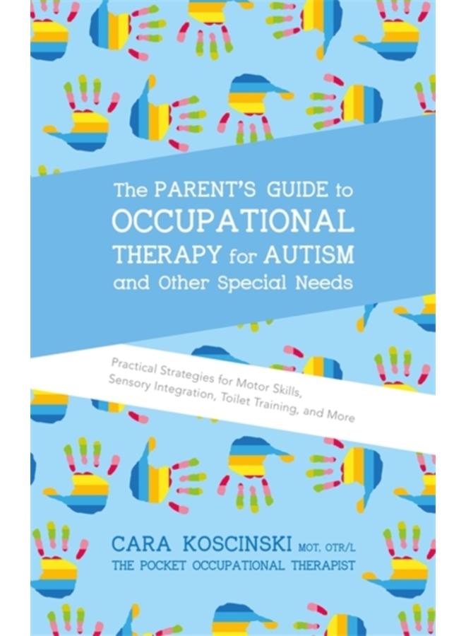 The Parent's Guide to Occupational Therapy for Autism and Other Special Needs : Practical Strategies for Motor Skills, Sensory Integration, Toilet Training, and More 
