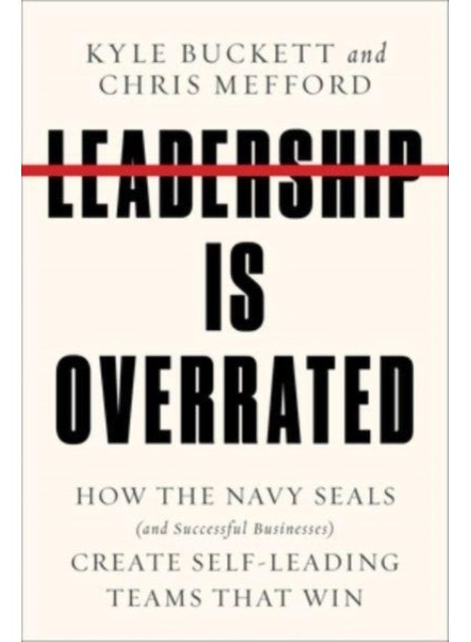 Leadership Is Overrated How the Navy SEALs and Successful Businesses Create Self Leading Teams That Win - Hardback