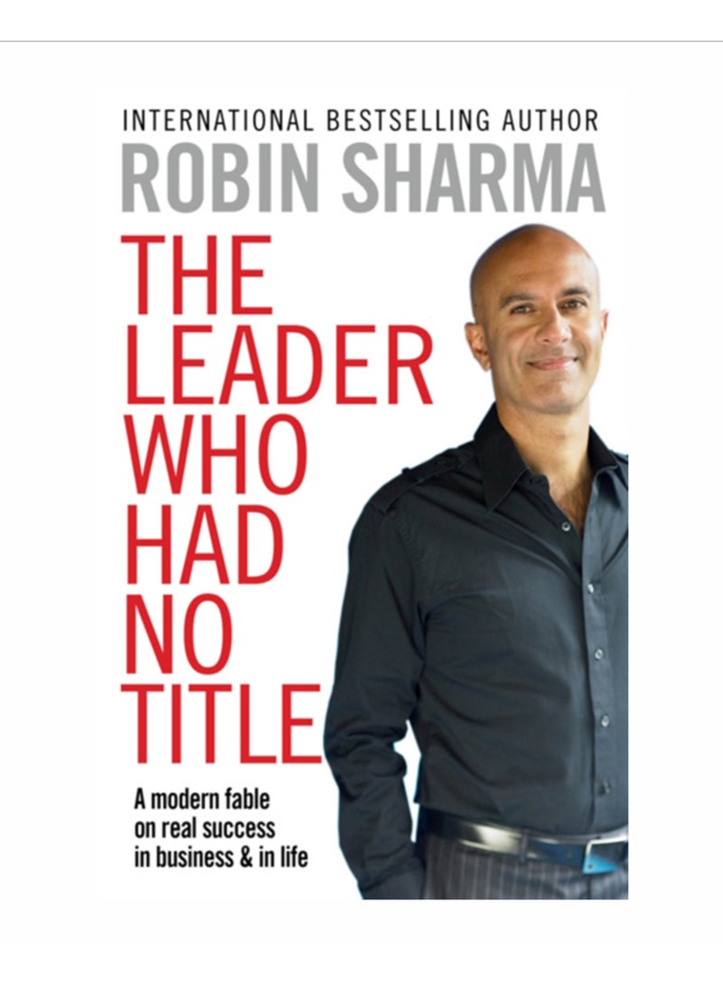 The Leader Who Had No Title : A Modern Fable on Real Success in Business and in Life