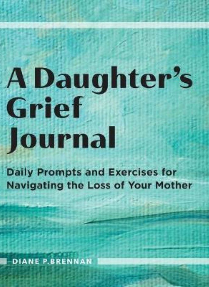 A Daughter's Grief Journal  Daily Prompts and Exercises for Navigating the Loss of Your Mother Brennan Diane 