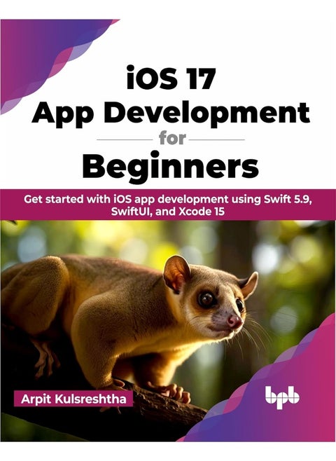 iOS 17 App Development for Beginners: Get started with iOS app development using Swift 5