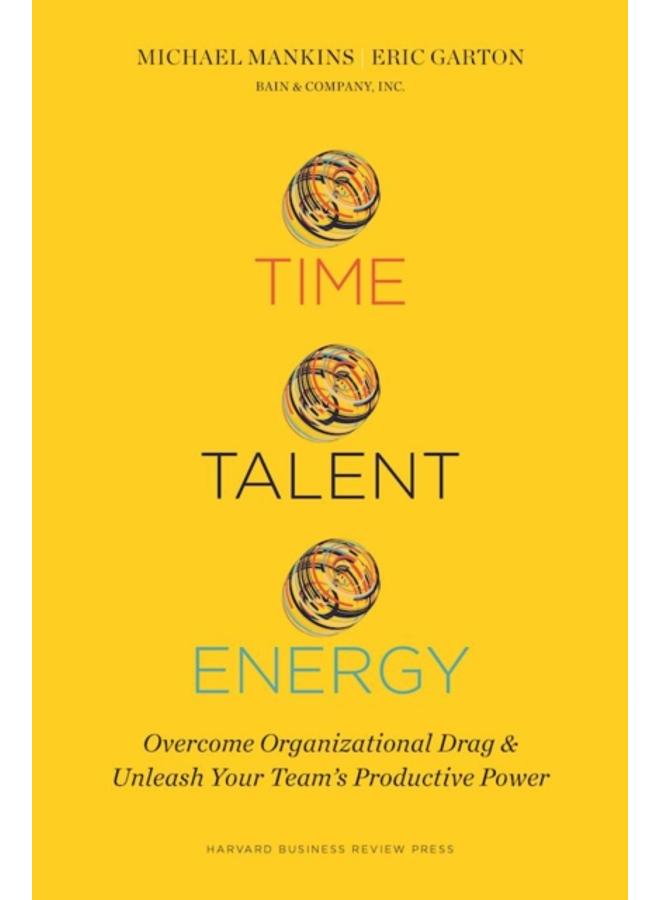 Time, Talent, Energy : Overcome Organizational Drag and Unleash Your Team?s Productive Power 