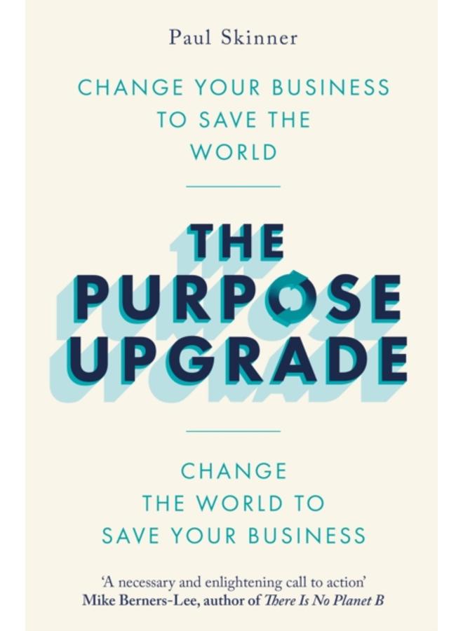 The Purpose Upgrade : Change Your Business to Save the World. Change the World to Save Your Business 