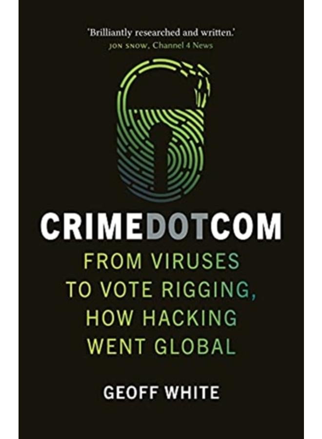 Crime Dot Com : From Viruses to Vote Rigging, How Hacking Went Global 