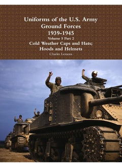 Uniforms of the U.S. Army Ground Forces 1939 - 1945 Volume 5 Part 2 Cold Weather Caps and Hats; Hoods and Helmets