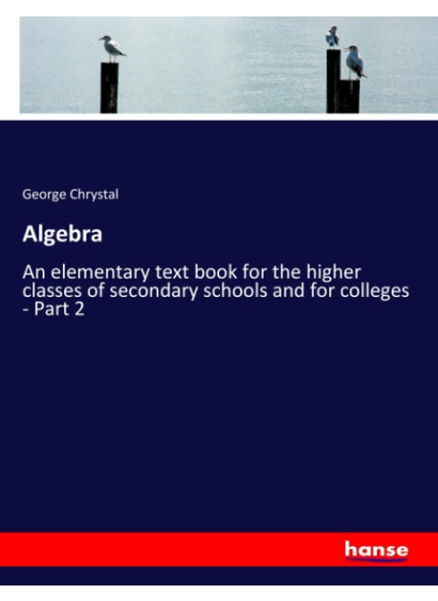 Algebra: An elementary text book for the higher classes of secondary schools and for colleges - Part 2