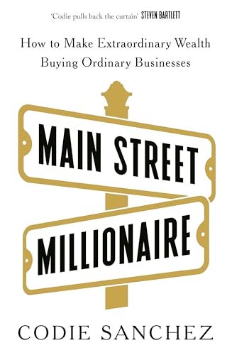Main Street Millionaire How To Make Extraordinary Wealth Buying Ordinary Businesses 