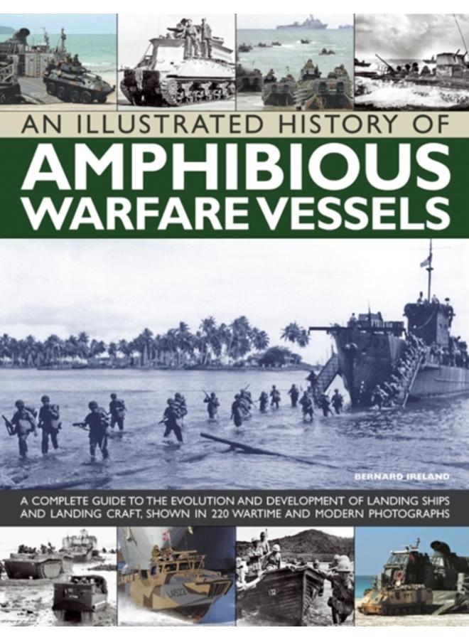 An Illustrated History of Amphibious Warfare Vessels : A Complete Guide to the Evolution and Development of Landing Ships and Landing Craft, Shown in 220 Wartime and Modern Photographs