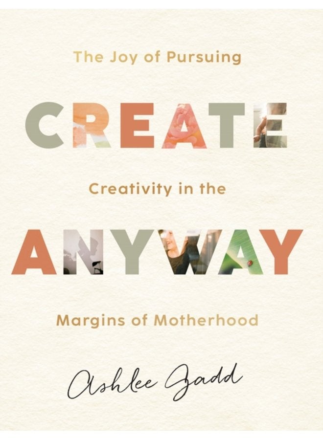 Create Anyway The Joy of Pursuing Creativity in the Margins of Motherhood - Hardback