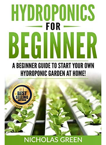 Hydroponics For Beginners: A Beginner Guide to Start Your Own Hydroponic Garden at Home! (Home Hydroponics, Aquaculture, Guide to Hydroponics, Aquaponics, Hydroponic Techniques)