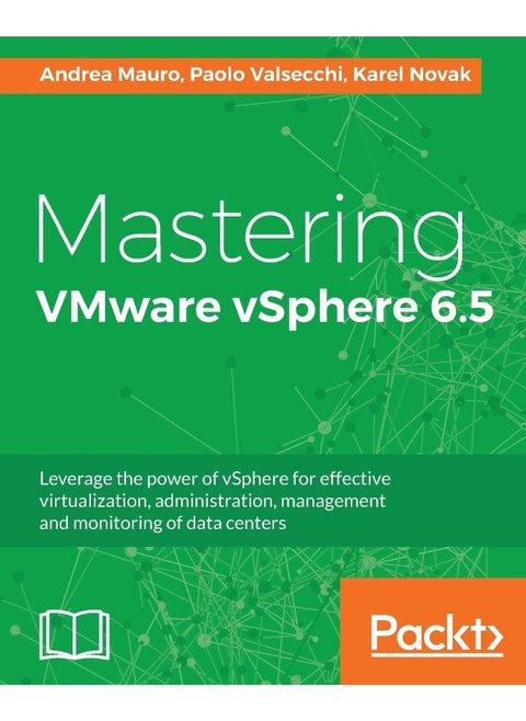 Mastering VMware vSphere 6.5: Leverage the power of vSphere for effective virtualization, administration, management and monitoring of data centers