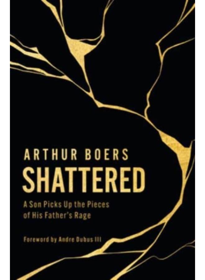 Shattered : A Son Picks Up the Pieces of His Father's Rage 
