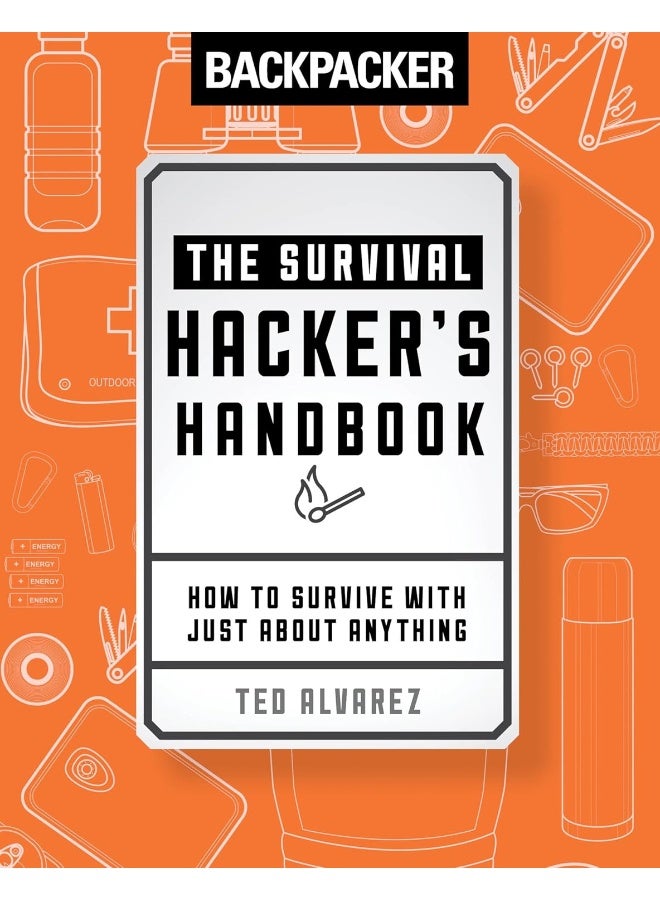 Backpacker The Survival Hacker's Handbook: How to Survive with Just About Anything 