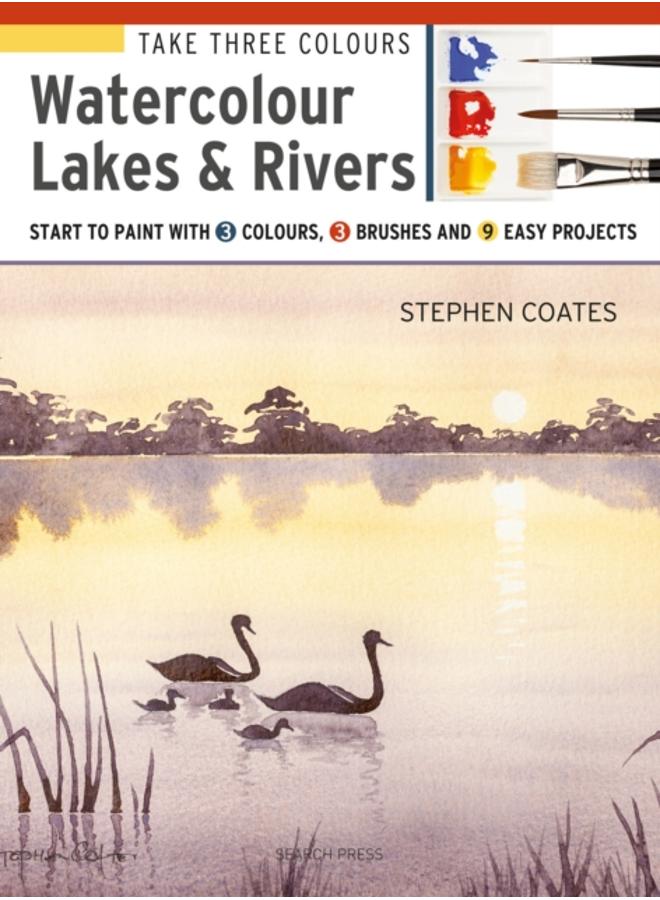Take Three Colours: Watercolour Lakes & Rivers : Start to Paint with 3 Colours, 3 Brushes and 9 Easy Projects 
