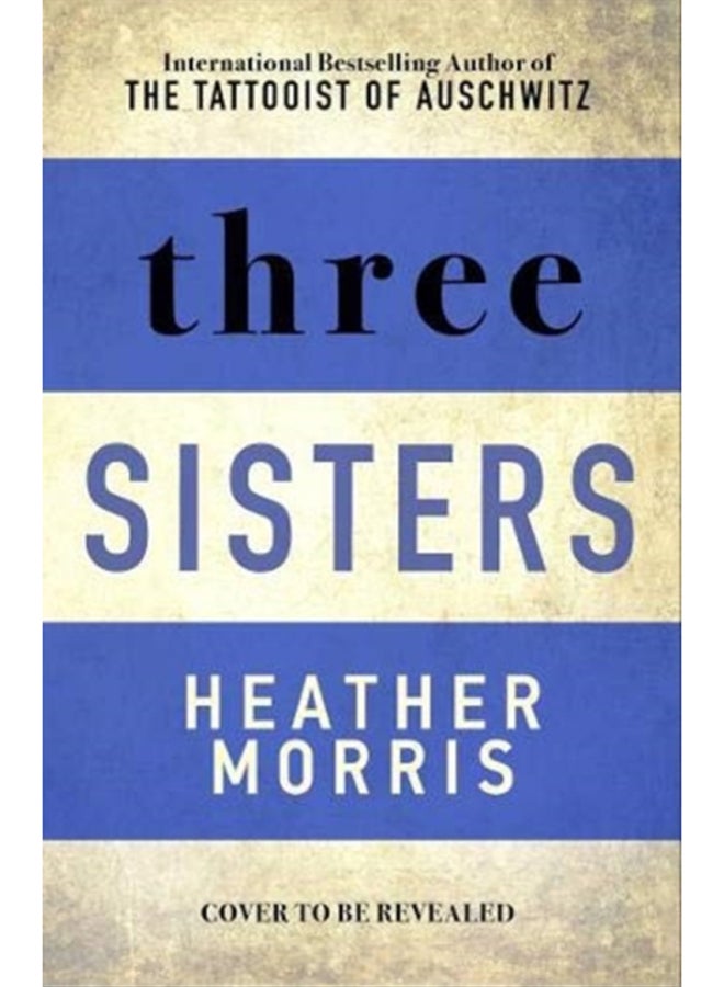 Three Sisters : The Conclusion to the Tattooist of Auschwitz Trilogy 