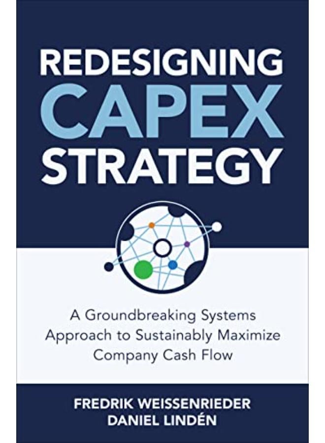 Redesigning Capex Strategy  A Groundbreaking Systems Approach To Sustainably Maximize Company Cash Flow  Ed   1 