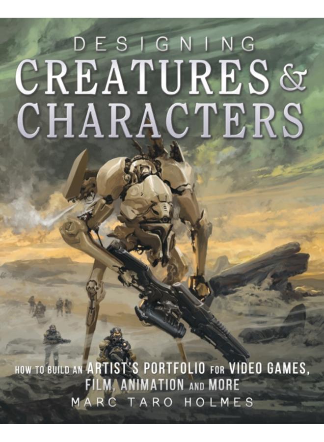 Designing Creatures and Characters : How to Build an Artist's Portfolio for Video Games, Film, Animation and More 