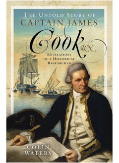 The Untold Story of Captain James Cook RN: Revelations of a Historical Researcher 